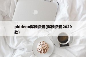 phideon辉腾费用(辉腾费用2020款)