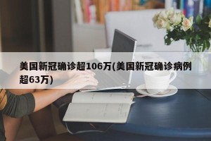 美国新冠确诊超106万(美国新冠确诊病例超63万)