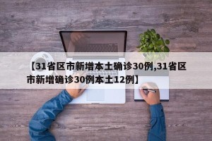 【31省区市新增本土确诊30例,31省区市新增确诊30例本土12例】