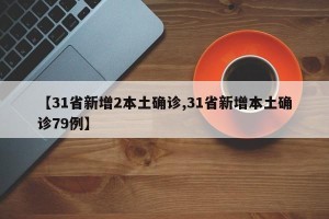 【31省新增2本土确诊,31省新增本土确诊79例】