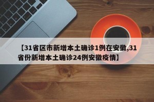 【31省区市新增本土确诊1例在安徽,31省份新增本土确诊24例安徽疫情】