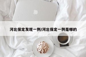 河北保定发现一例/河北保定一例是哪的