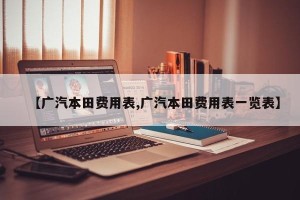 【广汽本田费用表,广汽本田费用表一览表】
