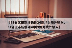 【31省区市新增确诊24例均为境外输入,31省区市新增确诊例9例为境外输入】