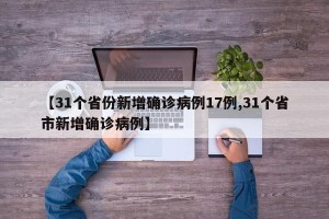 【31个省份新增确诊病例17例,31个省市新增确诊病例】