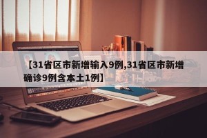 【31省区市新增输入9例,31省区市新增确诊9例含本土1例】