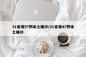 31省增57例本土确诊/31省增47例本土确诊