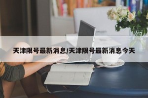 天津限号最新消息/天津限号最新消息今天
