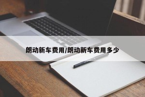 朗动新车费用/朗动新车费用多少