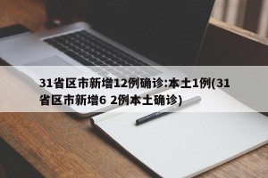 31省区市新增12例确诊:本土1例(31省区市新增6 2例本土确诊)