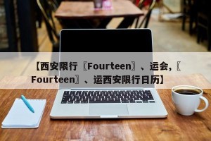 【西安限行〖Fourteen〗、运会,〖Fourteen〗、运西安限行日历】