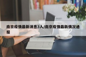 南京疫情最新消息3人/南京疫情最新情况通报