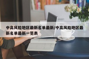 中高风险地区最新名单最新/中高风险地区最新名单最新一览表
