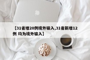 【31省增20例境外输入,31省新增12例 均为境外输入】