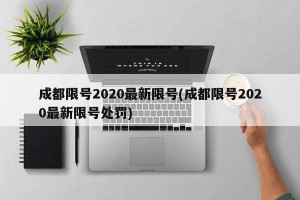 成都限号2020最新限号(成都限号2020最新限号处罚)