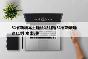 31省新增本土确诊131例/31省新增确诊11例 本土8例