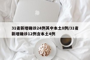 31省新增确诊24例其中本土8例/31省新增确诊12例含本土4例