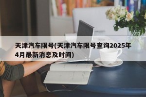 天津汽车限号(天津汽车限号查询2025年4月最新消息及时间)