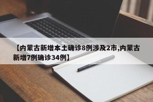 【内蒙古新增本土确诊8例涉及2市,内蒙古新增7例确诊34例】