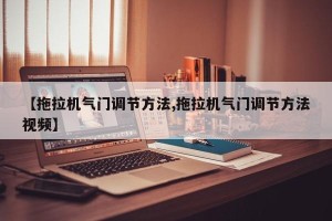 【拖拉机气门调节方法,拖拉机气门调节方法视频】