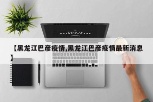 【黑龙江巴彦疫情,黑龙江巴彦疫情最新消息】