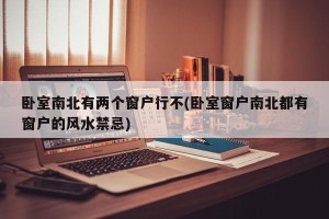 卧室南北有两个窗户行不(卧室窗户南北都有窗户的风水禁忌)