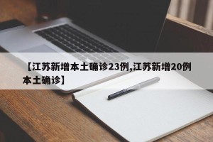 【江苏新增本土确诊23例,江苏新增20例本土确诊】