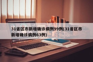 31省区市新增确诊病例99例(31省区市新增确诊病例63例)