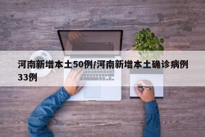 河南新增本土50例/河南新增本土确诊病例33例