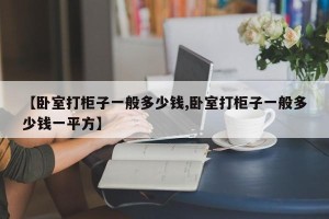【卧室打柜子一般多少钱,卧室打柜子一般多少钱一平方】
