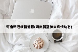 河南新冠疫情通报(河南新冠肺炎疫情动态)