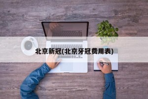 北京新冠(北京牙冠费用表)