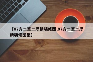 【87方二室二厅精装修图,87方二室二厅精装修图集】