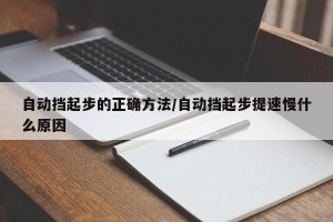 自动挡起步的正确方法/自动挡起步提速慢什么原因