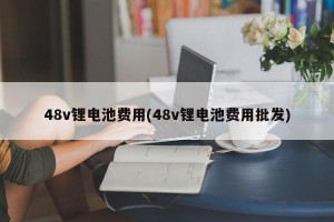 48v锂电池费用(48v锂电池费用批发)