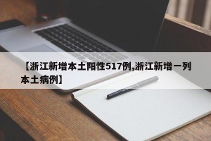 【浙江新增本土阳性517例,浙江新增一列本土病例】