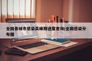 全国各城市感染高峰期进度查询/全国感染分布图