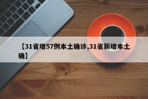 【31省增57例本土确诊,31省新增本土确】