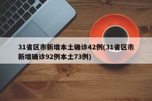 31省区市新增本土确诊42例(31省区市新增确诊92例本土73例)