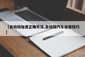 【自动挡加速正确方法,自动挡汽车加速技巧】